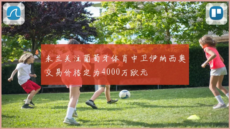 米兰关注葡萄牙体育中卫伊纳西奥交易价格定为4000万欧元