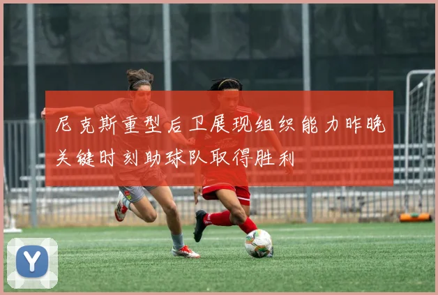 尼克斯重型后卫展现组织能力昨晚关键时刻助球队取得胜利