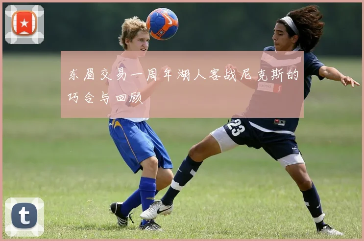 东眉交易一周年湖人客战尼克斯的巧合与回顾