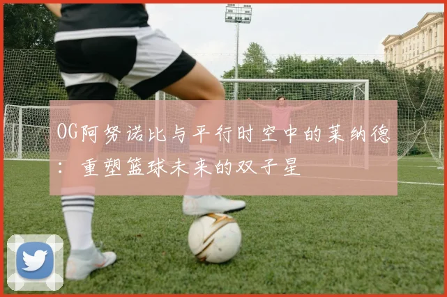 OG阿努诺比与平行时空中的莱纳德：重塑篮球未来的双子星