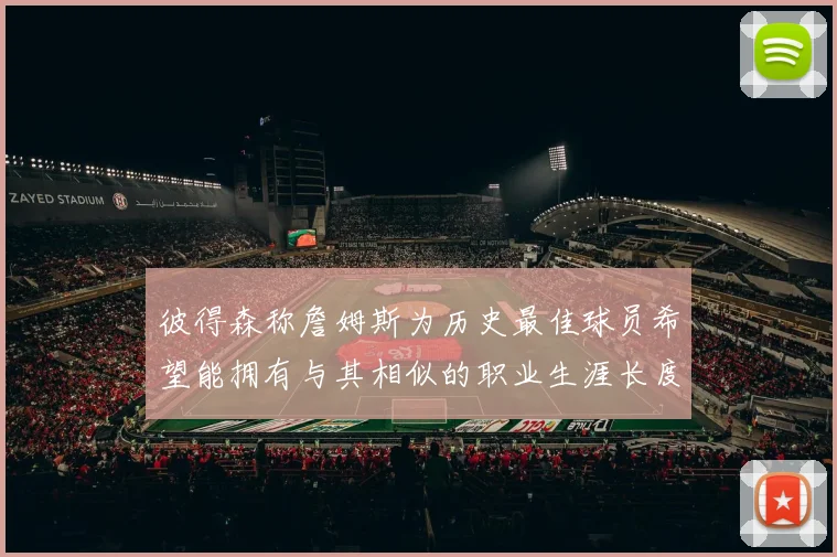 彼得森称詹姆斯为历史最佳球员希望能拥有与其相似的职业生涯长度