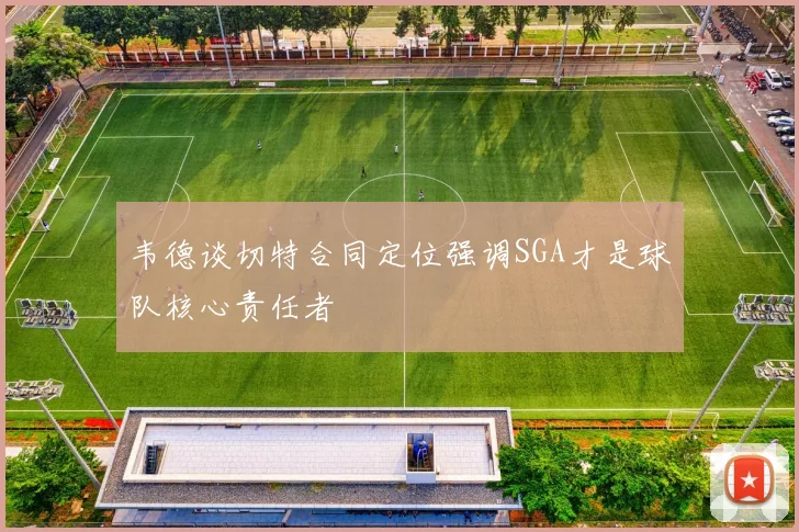 韦德谈切特合同定位强调SGA才是球队核心责任者