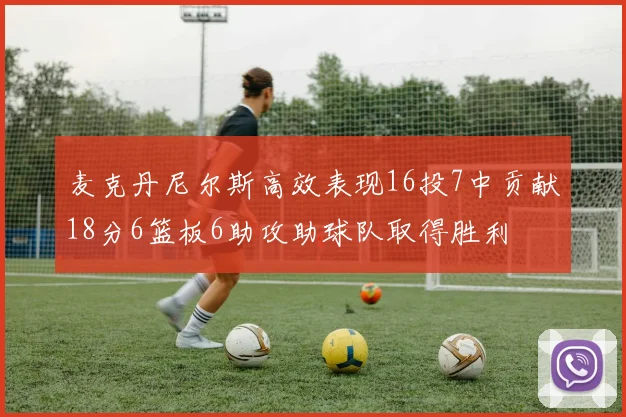 麦克丹尼尔斯高效表现16投7中贡献18分6篮板6助攻助球队取得胜利