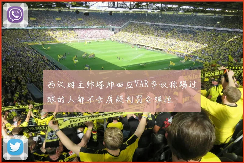 西汉姆主帅塔帅回应VAR争议称踢过球的人都不会质疑判罚合理性