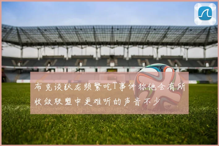 布克谈狄龙频繁吃T事件称他会有所收敛联盟中更难听的声音不少